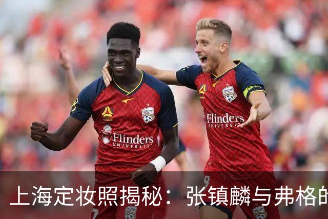 上海定妆照揭秘：张镇麟与弗格的欢庆手势象征四冠荣耀