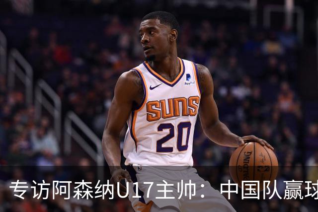 专访阿森纳U17主帅：中国队赢球不靠运气 两人很棒