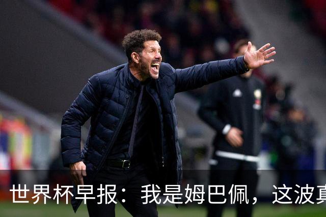 世界杯早报：我是姆巴佩，这波真得睡了