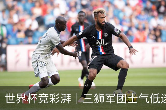 世界杯竞彩湃｜三狮军团士气低迷，德尚收官战力争赢球