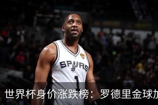 世界杯身价涨跌榜：罗德里金球加身合同年爆发，巴萨射手替补绝杀成筹码