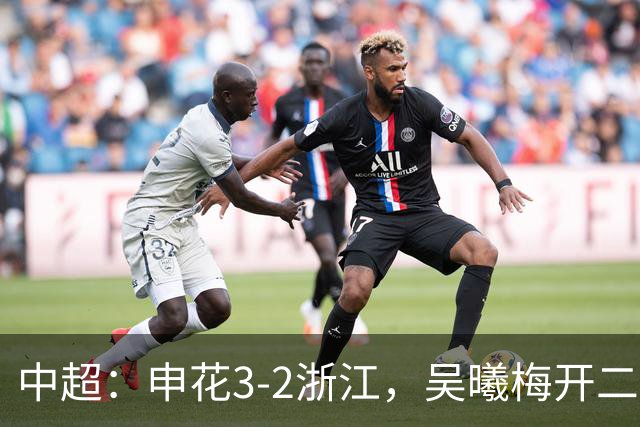 中超：申花3-2浙江，吴曦梅开二度，王钰栋破门