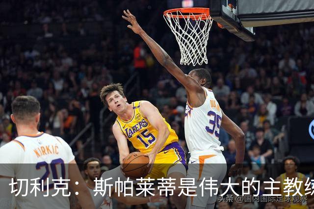 切利克：斯帕莱蒂是伟大的主教练，相信在他麾下我能表现出色