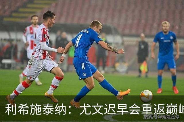 利希施泰纳：尤文迟早会重返巅峰；斯帕莱蒂当今最佳主帅之一