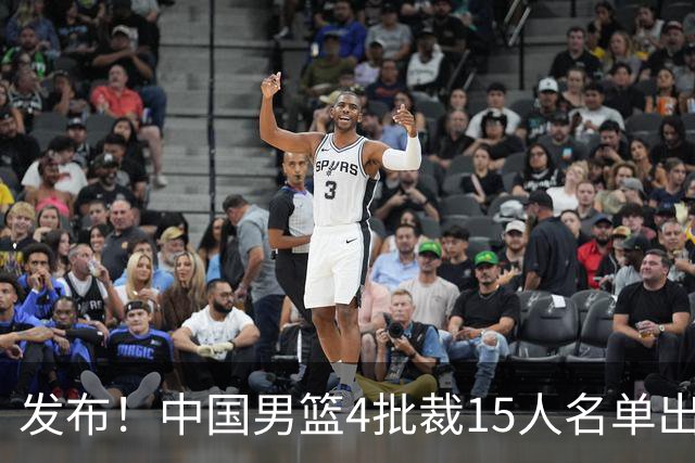 发布！中国男篮4批裁15人名单出炉，胡明轩徐杰离队周琦因伤落选