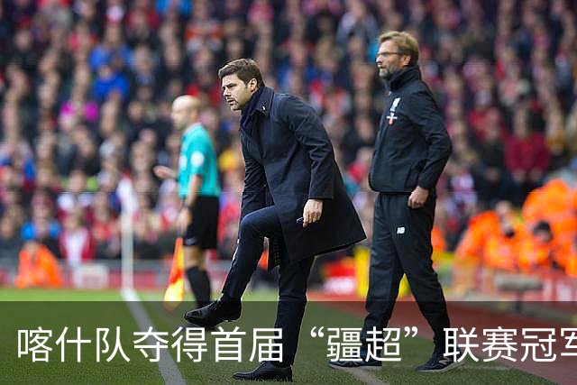 喀什队夺得首届“疆超”联赛冠军，伊犁队亚军、吐鲁番队季军