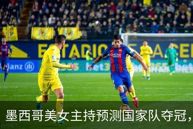 墨西哥美女主持预测国家队夺冠，球迷：一言为定，别骗墨西哥人民