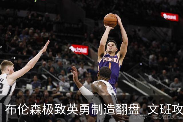布伦森极致英勇制造翻盘 文班攻防都受挫软肋暴露