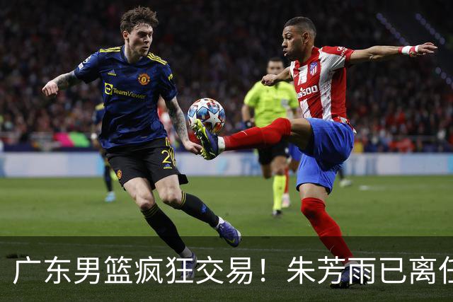 广东男篮疯狂交易！朱芳雨已离任广东总经理并且下家确认，广东接触周鹏回归，功勋教练全部离队，彻底完成拆家