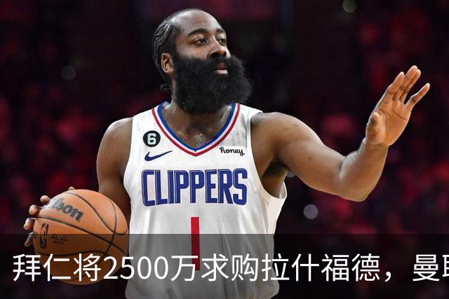 拜仁将2500万求购拉什福德，曼联愿接受！拉师傅同意三条件可加盟