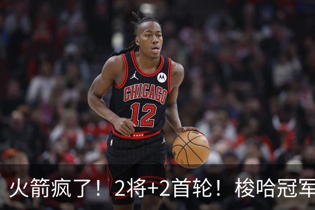 火箭疯了！2将+2首轮！梭哈冠军后卫！西部变天了？