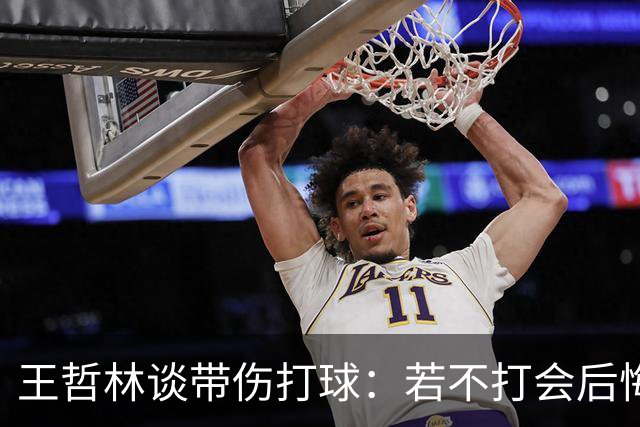 王哲林谈带伤打球：若不打会后悔 一辈子能有几次站在总决舞台上