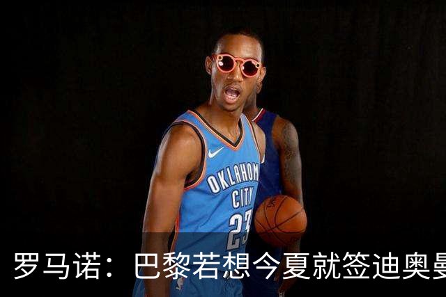 罗马诺：巴黎若想今夏就签迪奥曼德得花超1亿欧 穆阿尼转会仍在谈