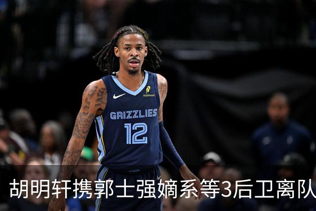 胡明轩携郭士强嫡系等3后卫离队！谁来入替？赵维伦不如混血后卫