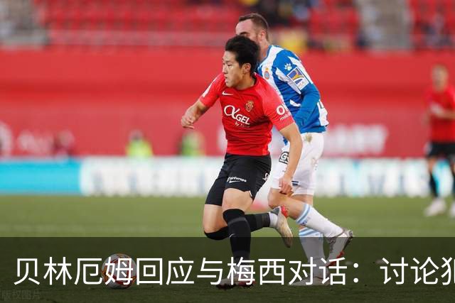 贝林厄姆回应与梅西对话：讨论犯规而已，别当回事
