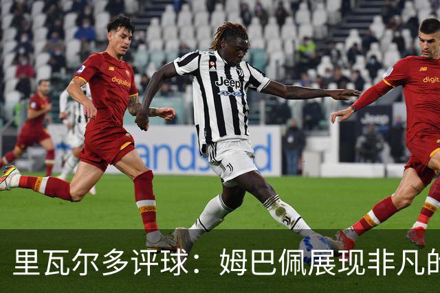 里瓦尔多评球：姆巴佩展现非凡的竞技状态，法国无疑是夺冠热门