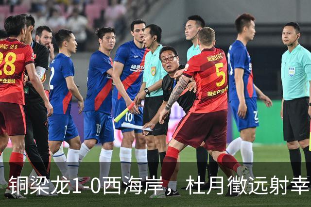 铜梁龙1-0西海岸，杜月徵远射幸运破门，丁海峰染红