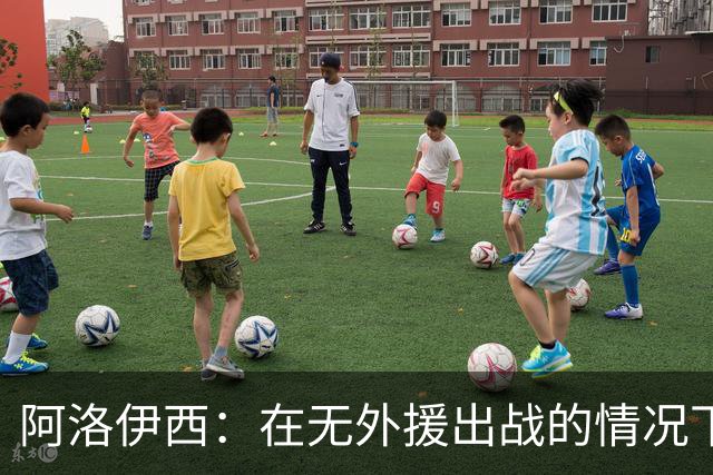 阿洛伊西：在无外援出战的情况下，球队对战术打法进行了相应调整
