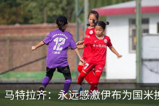 马特拉齐：永远感激伊布为国米换来埃托奥 我曾差点犯错加盟米兰