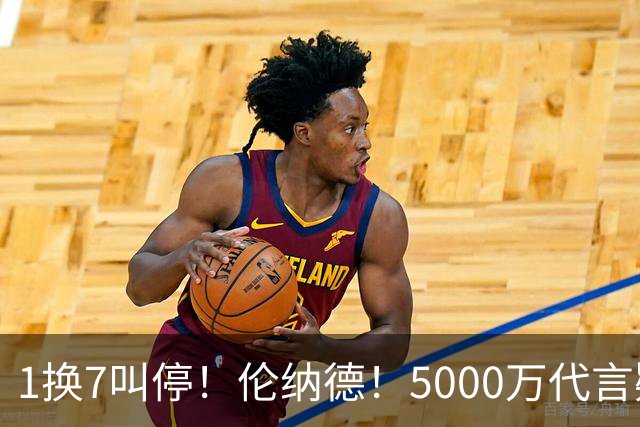 1换7叫停！伦纳德！5000万代言疑云拖垮交易
