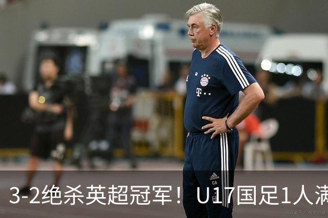 3-2绝杀英超冠军！U17国足1人满分3人优秀2人不及格，赵松源双响+程晟涵读秒一刀斩